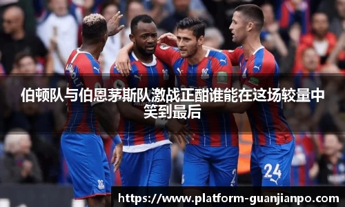 伯顿队与伯恩茅斯队激战正酣谁能在这场较量中笑到最后