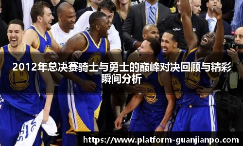 2012年总决赛骑士与勇士的巅峰对决回顾与精彩瞬间分析