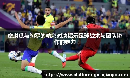 摩塔瓜与陶罗的精彩对决揭示足球战术与团队协作的魅力