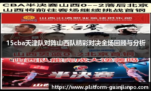 15cba天津队对阵山西队精彩对决全场回顾与分析