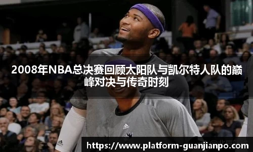 2008年NBA总决赛回顾太阳队与凯尔特人队的巅峰对决与传奇时刻