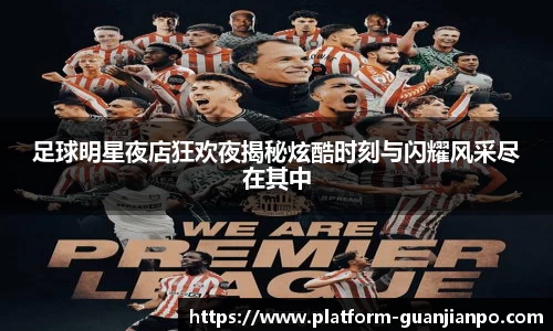 足球明星夜店狂欢夜揭秘炫酷时刻与闪耀风采尽在其中