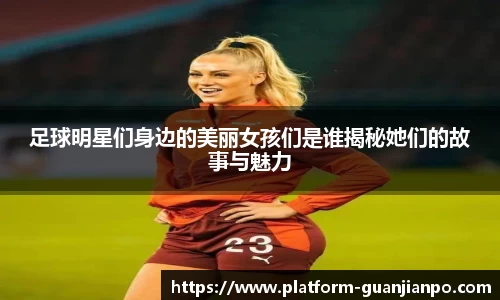 足球明星们身边的美丽女孩们是谁揭秘她们的故事与魅力