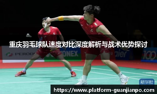 重庆羽毛球队速度对比深度解析与战术优势探讨
