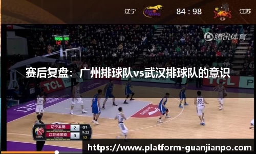 赛后复盘：广州排球队vs武汉排球队的意识